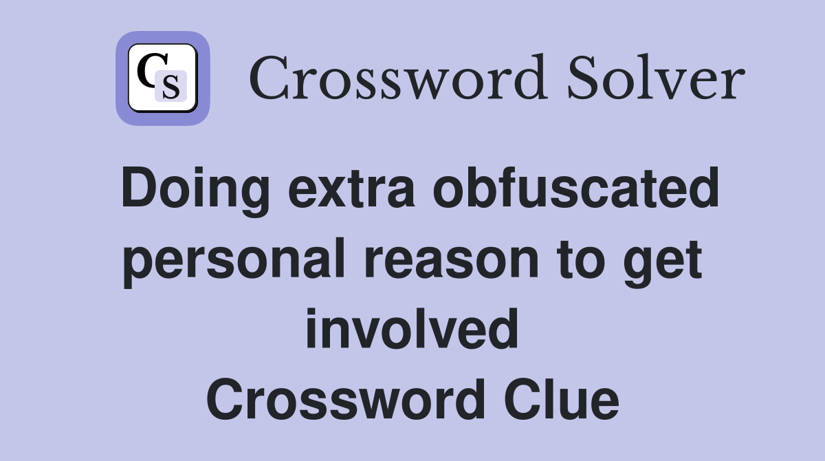 Doing extra obfuscated personal reason to get involved Crossword Clue