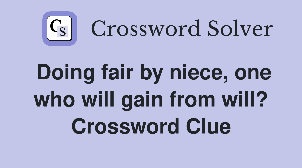 Doing fair by niece, one who will gain from will? Crossword Clue