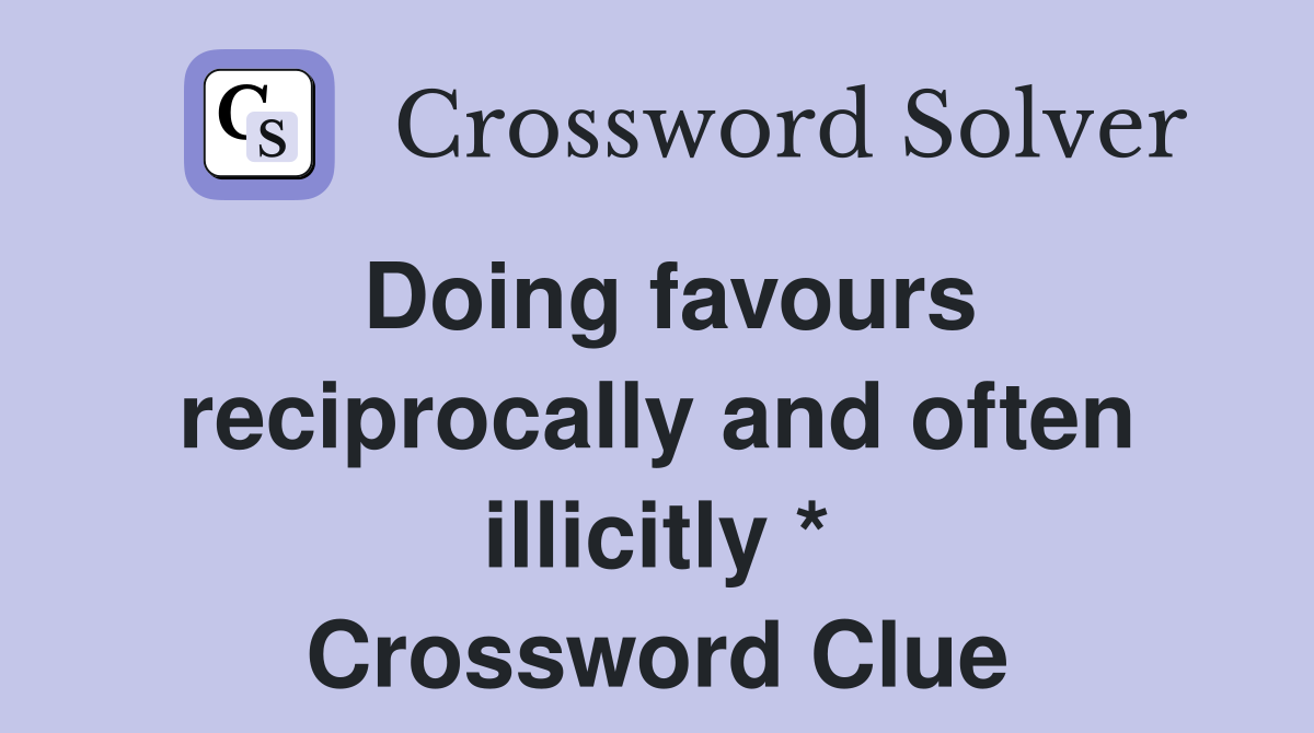 Doing favours reciprocally and often illicitly * Crossword Clue