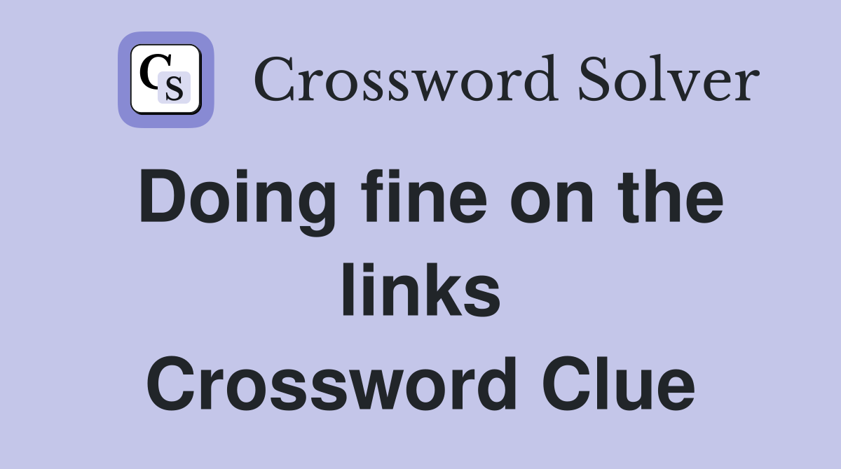 Doing fine on the links Crossword Clue