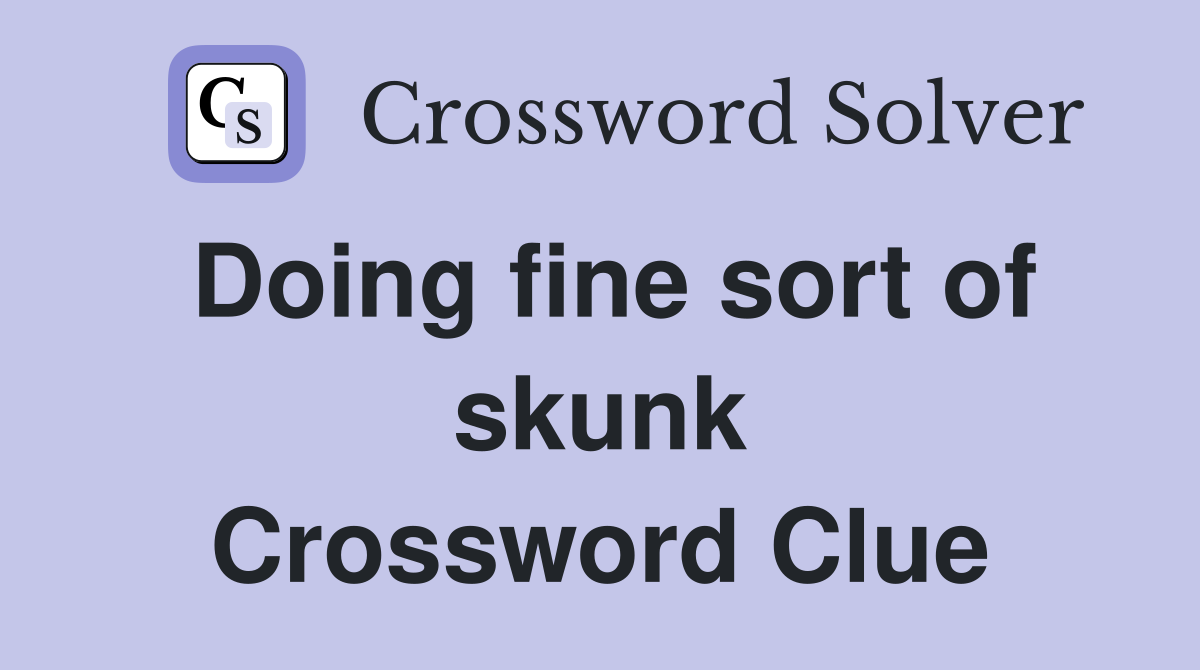 Doing fine sort of skunk Crossword Clue
