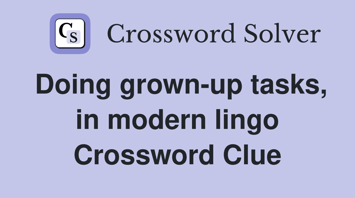 Doing grown-up tasks, in modern lingo Crossword Clue