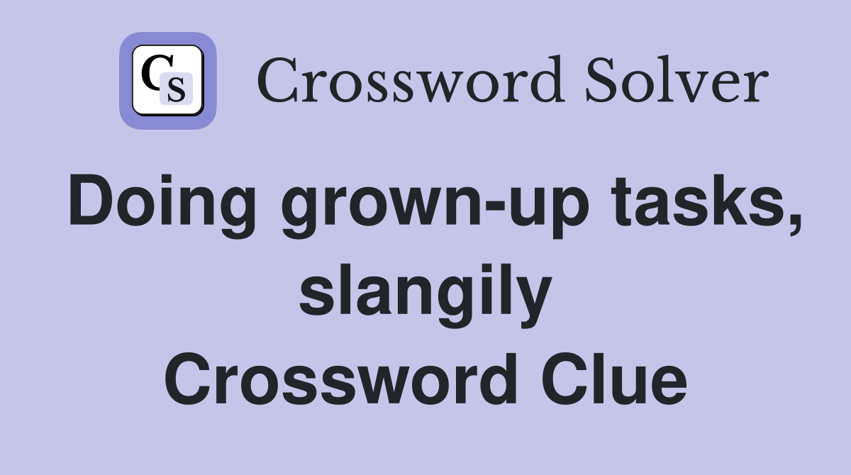 Doing grown-up tasks, slangily Crossword Clue