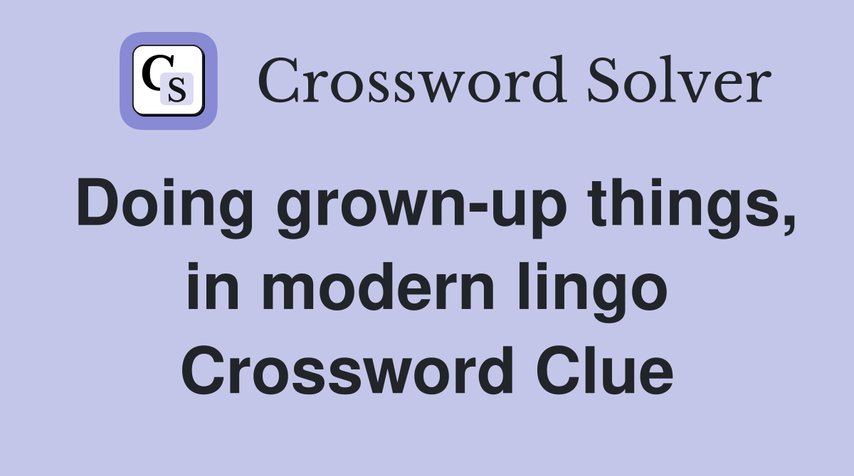 Doing grown-up things, in modern lingo Crossword Clue