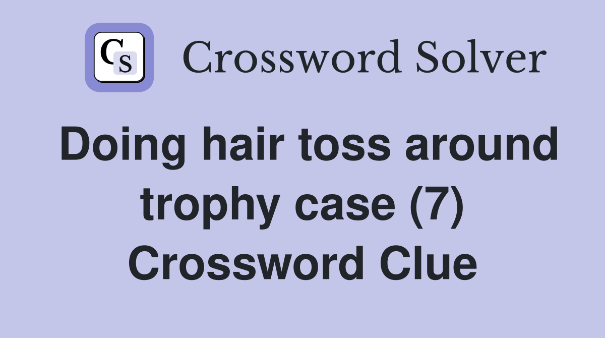 Doing hair toss around trophy case (7) Crossword Clue