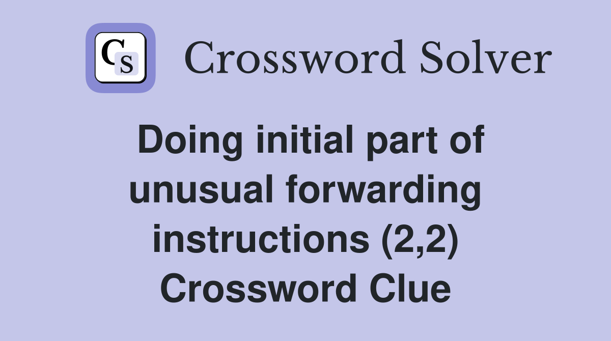 Doing initial part of unusual forwarding instructions (2,2) Crossword Clue
