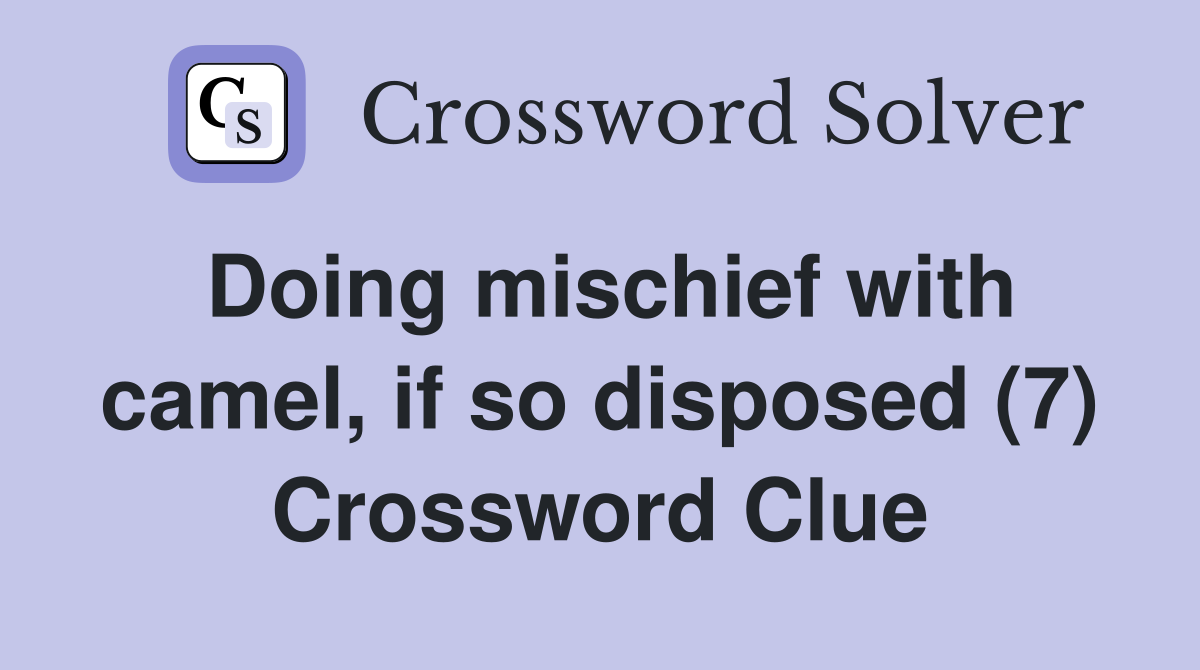 Doing mischief with camel, if so disposed (7) Crossword Clue