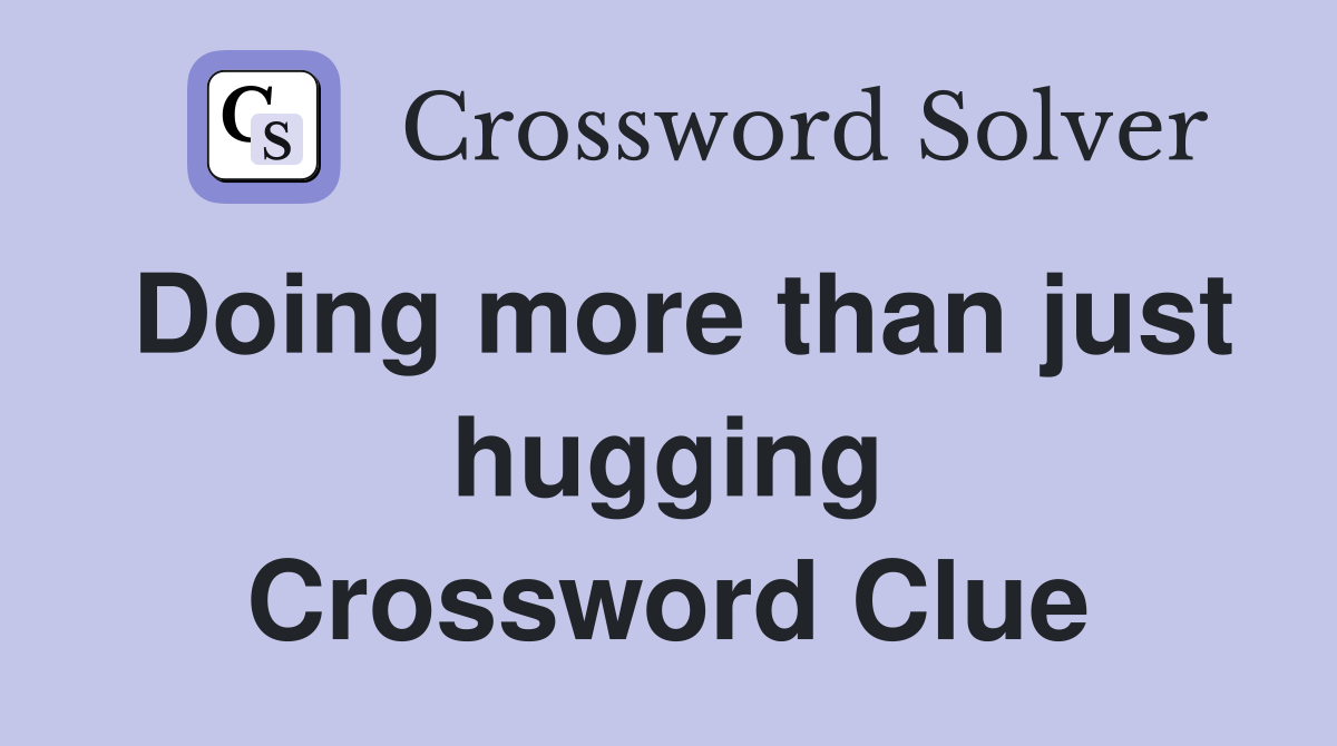 Doing more than just hugging Crossword Clue