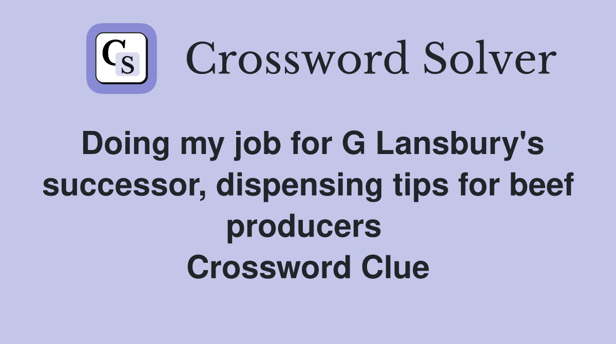Doing my job for G Lansbury's successor, dispensing tips for beef producers  Crossword Clue