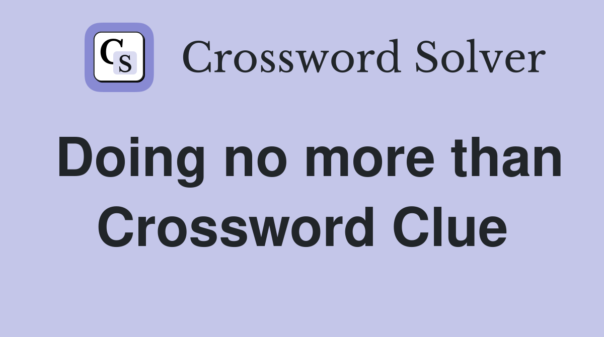 Doing no more than Crossword Clue