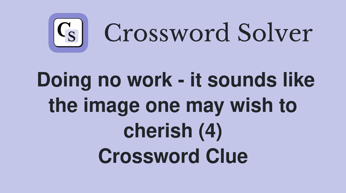 Doing no work - it sounds like the image one may wish to cherish (4) Crossword Clue