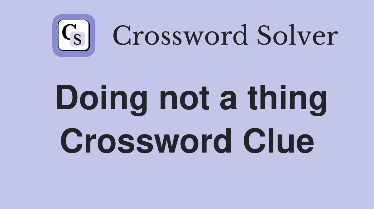 Doing not a thing Crossword Clue