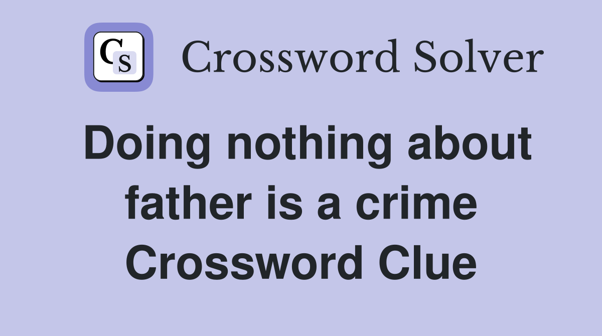 Doing nothing about father is a crime Crossword Clue
