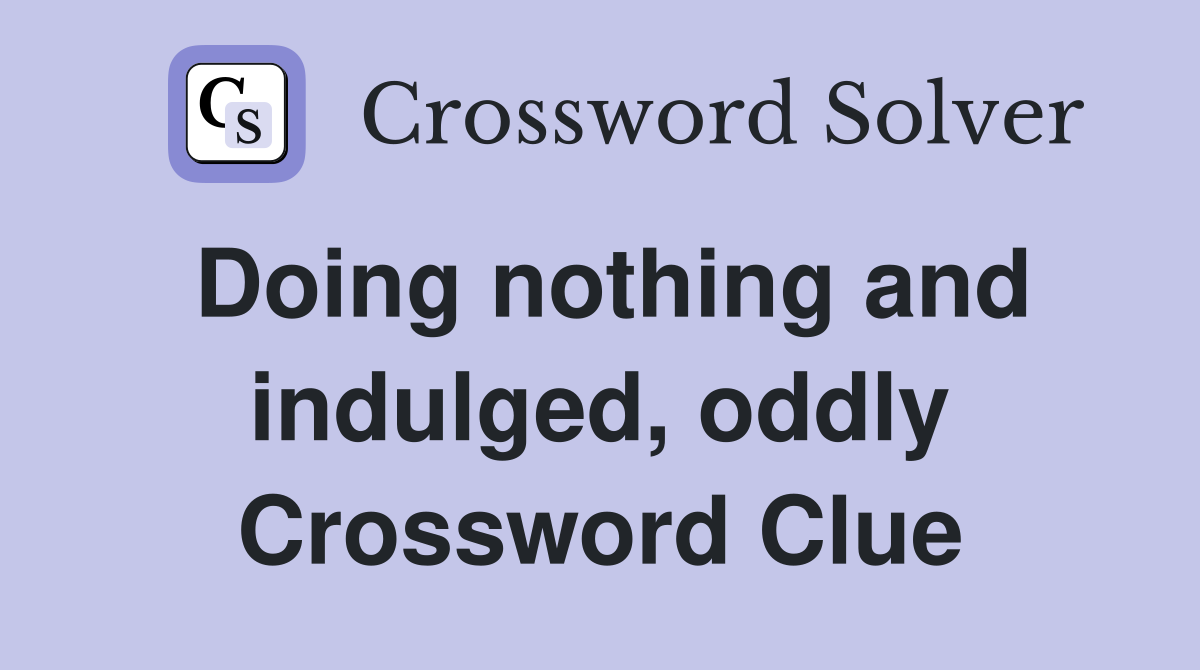 Doing nothing and indulged, oddly Crossword Clue