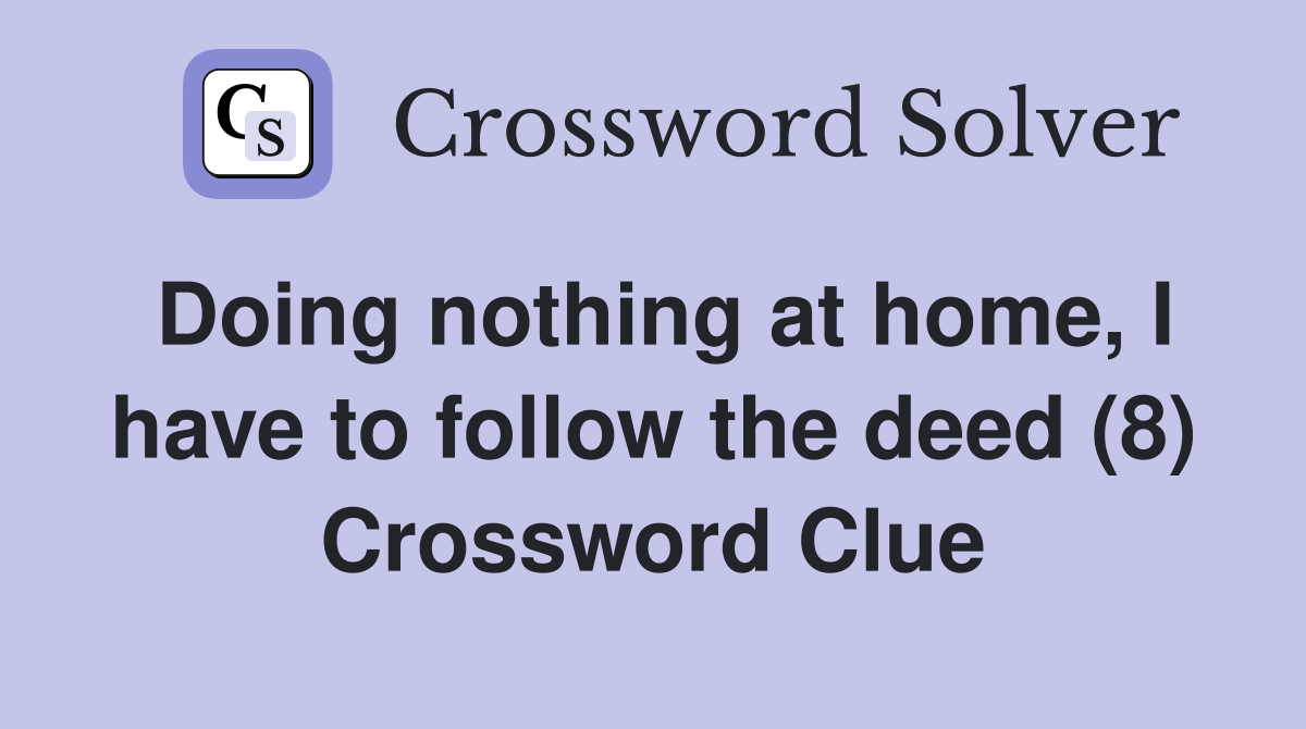 Doing nothing at home, I have to follow the deed (8) Crossword Clue