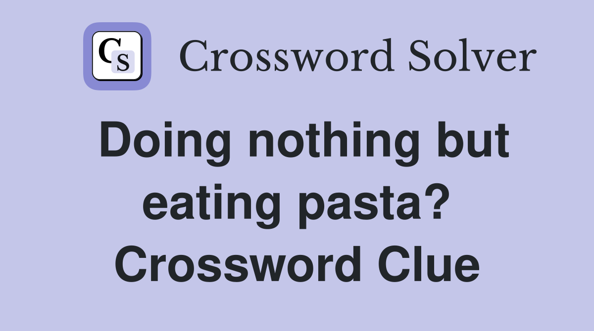 Doing nothing but eating pasta? Crossword Clue