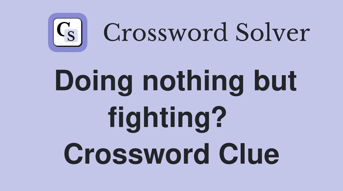 Doing nothing but fighting?  Crossword Clue