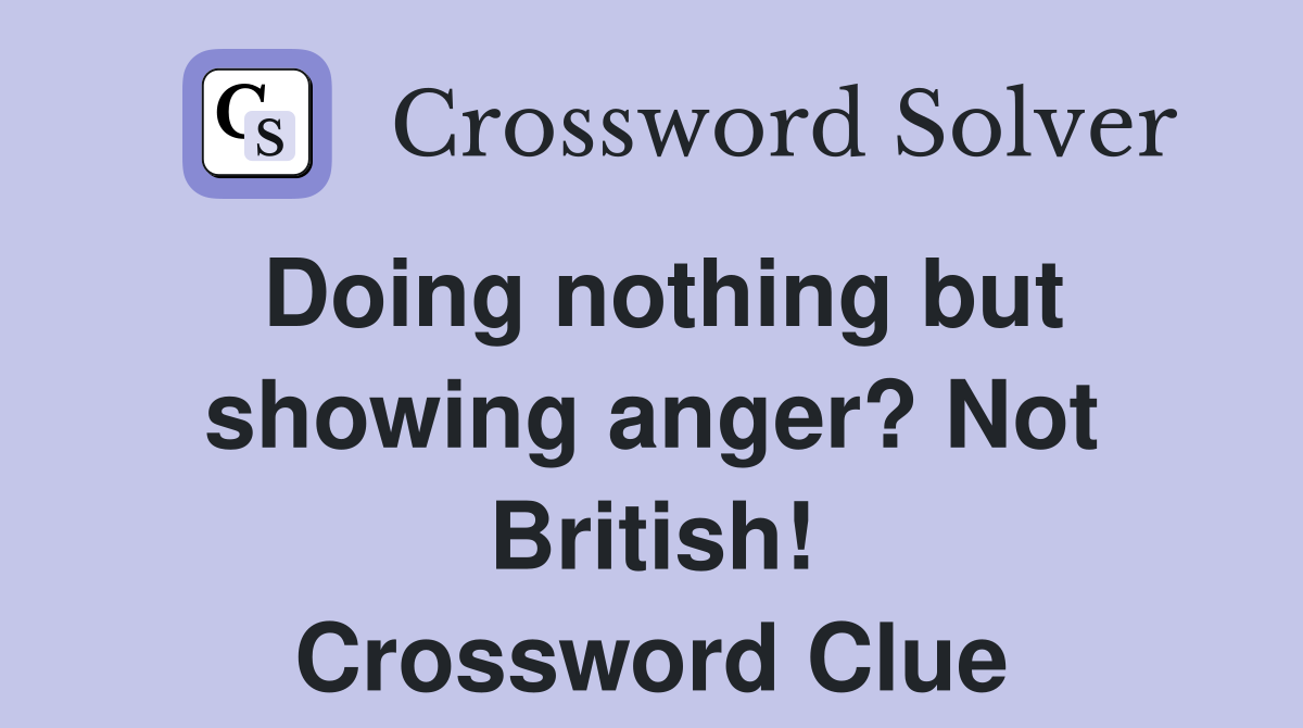 Doing nothing but showing anger? Not British! Crossword Clue