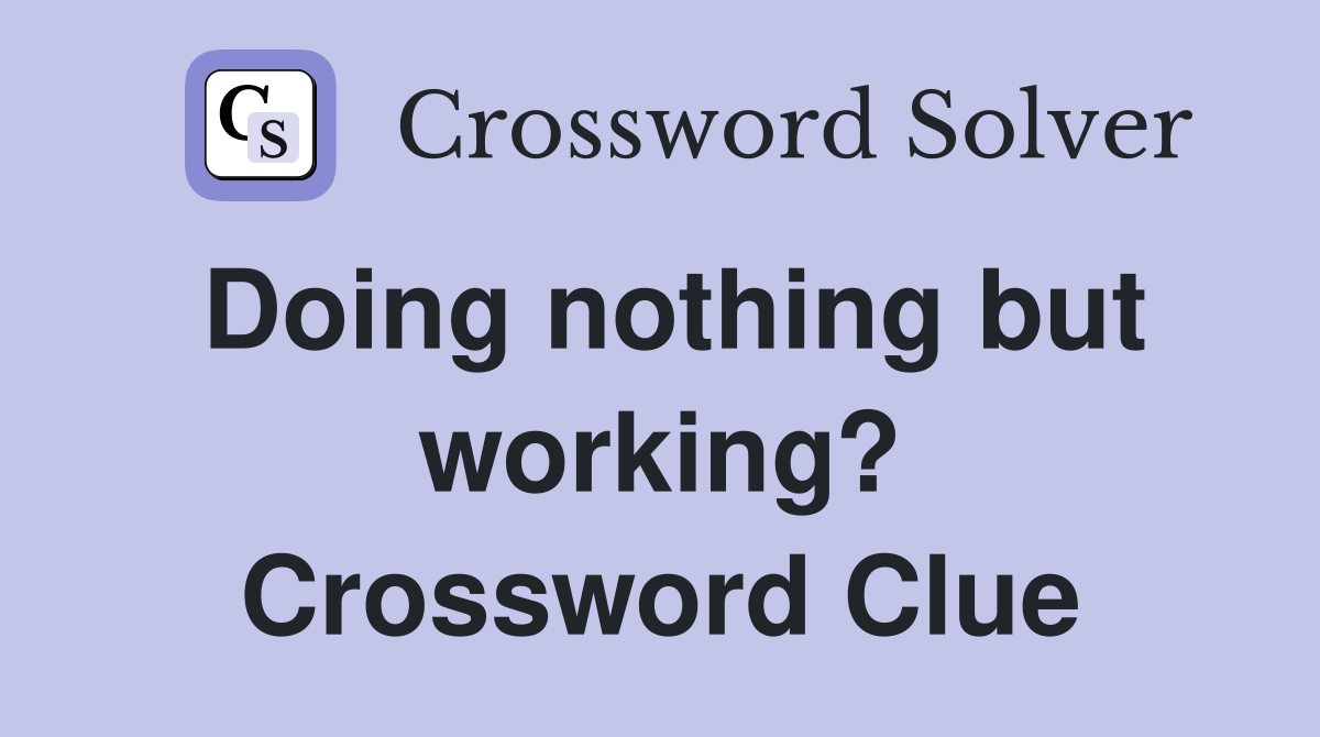 Doing nothing but working? Crossword Clue