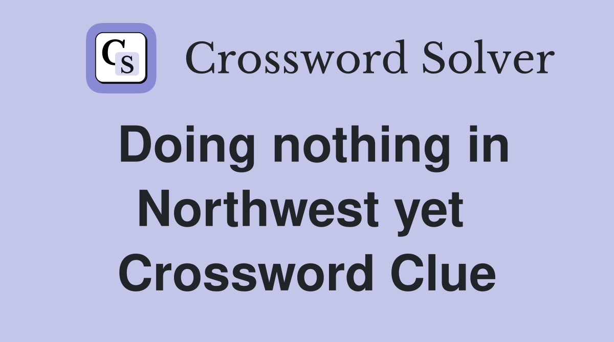 Doing nothing in Northwest yet  Crossword Clue