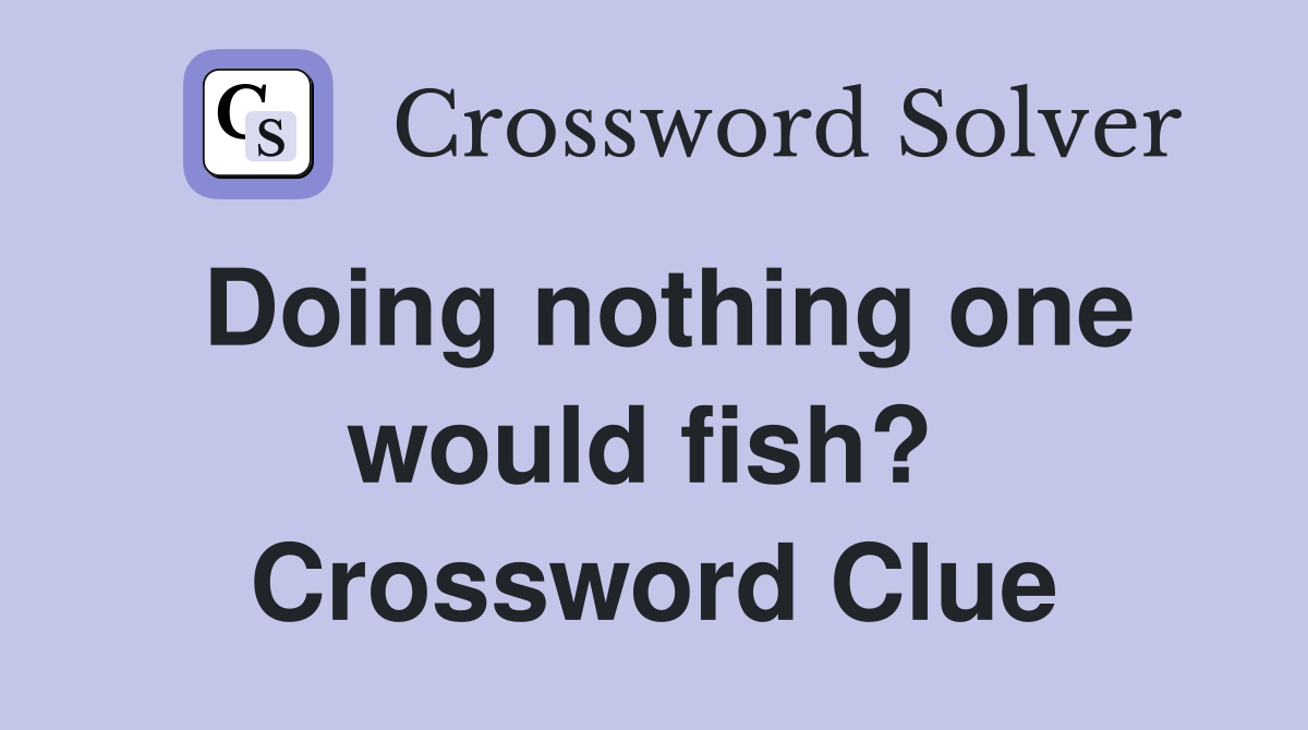 Doing nothing one would fish?  Crossword Clue