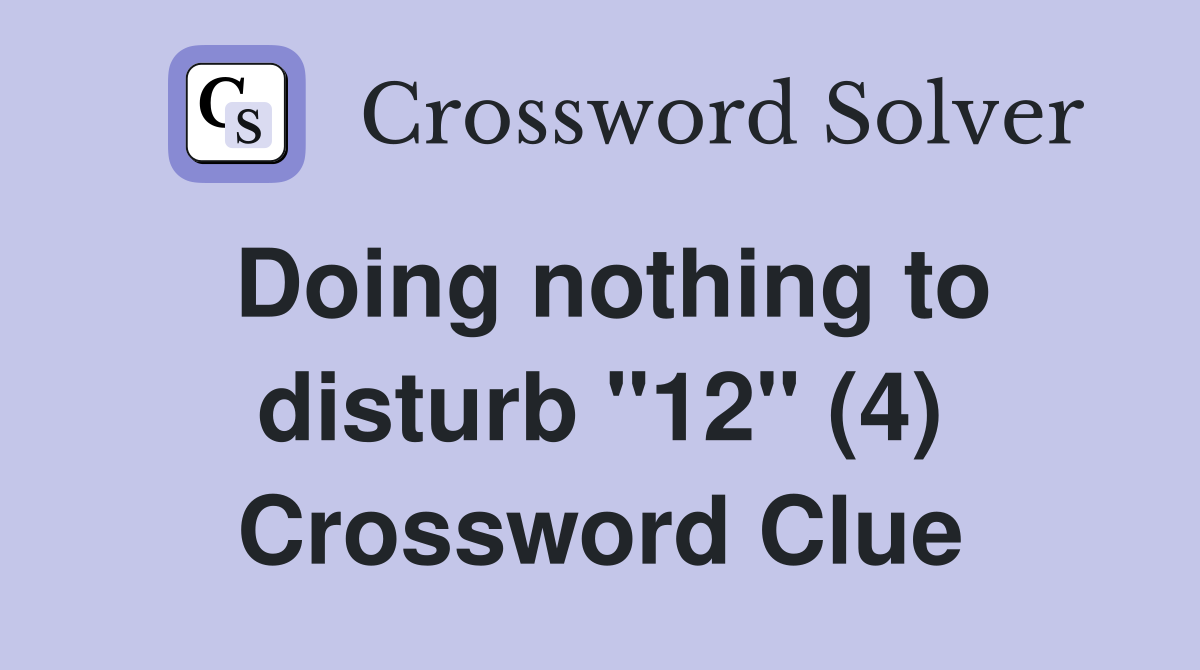 Doing nothing to disturb "12" (4) Crossword Clue