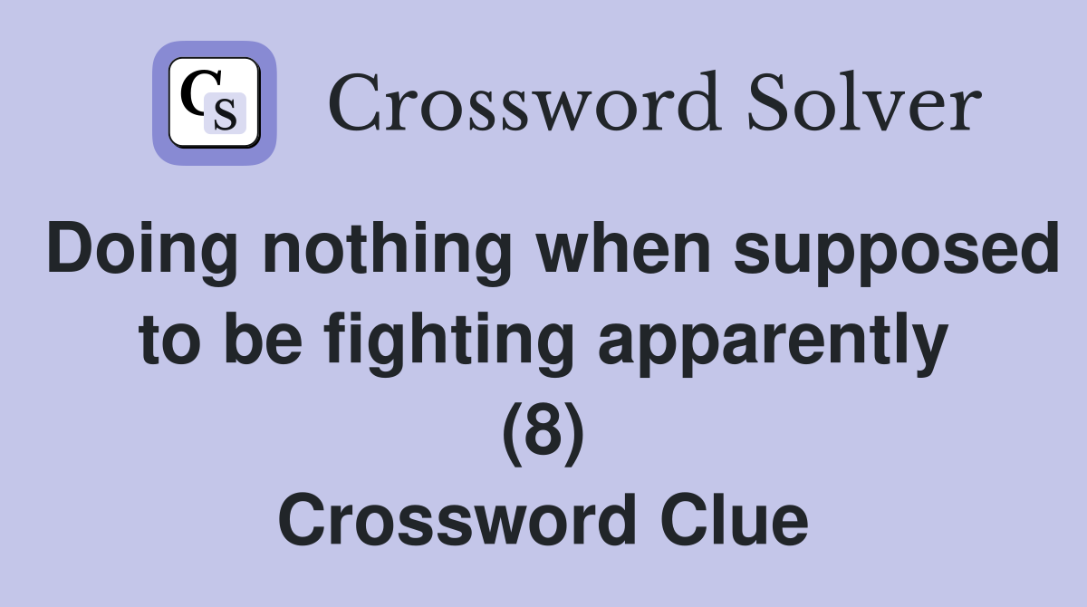 Doing nothing when supposed to be fighting apparently (8) Crossword Clue