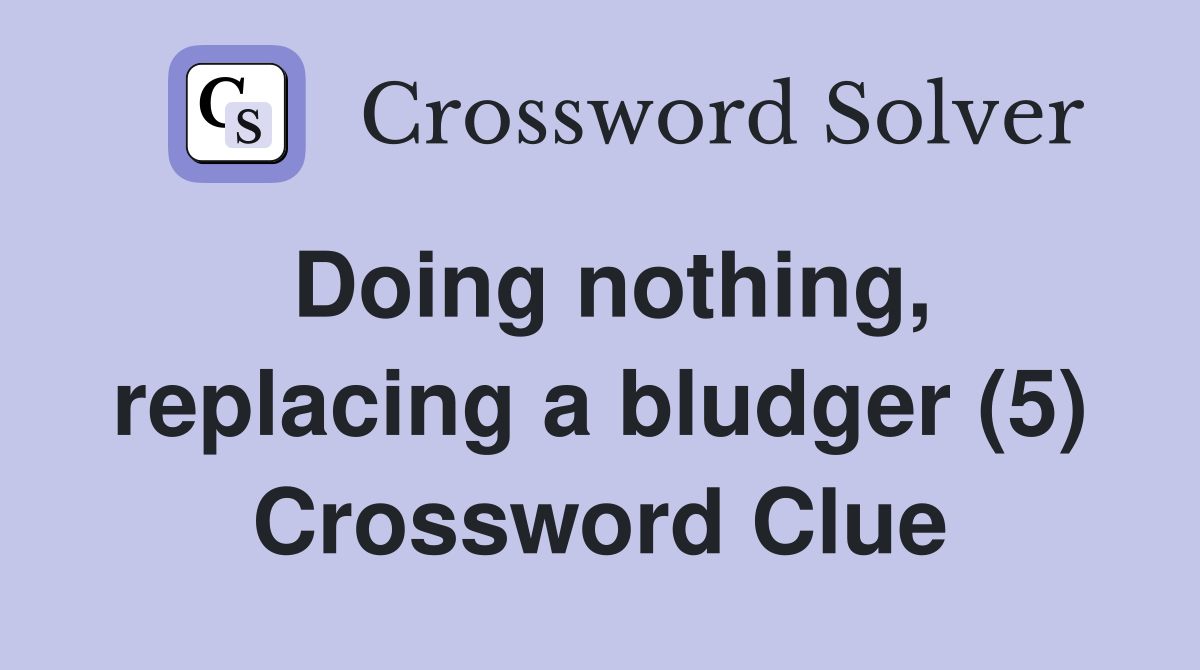 Doing nothing, replacing a bludger (5) Crossword Clue