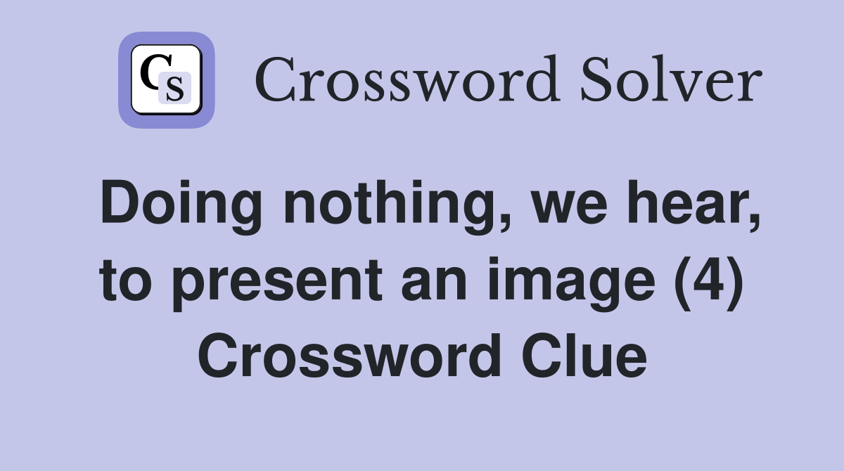 Doing nothing, we hear, to present an image (4) Crossword Clue