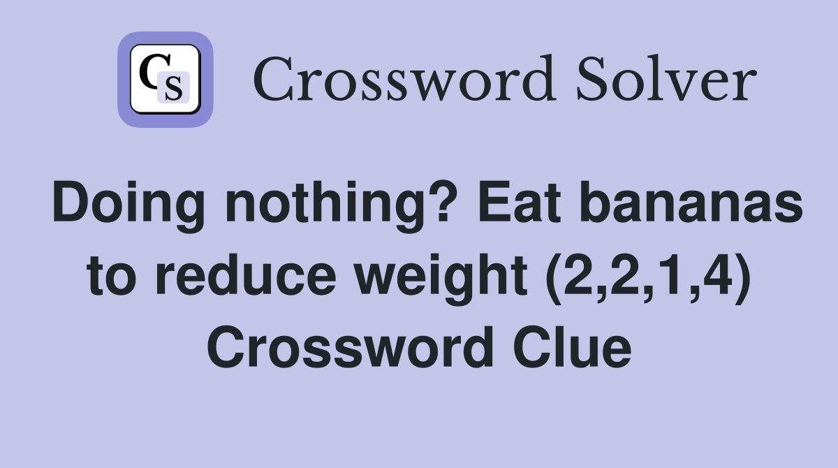 Doing nothing? Eat bananas to reduce weight (2,2,1,4) Crossword Clue