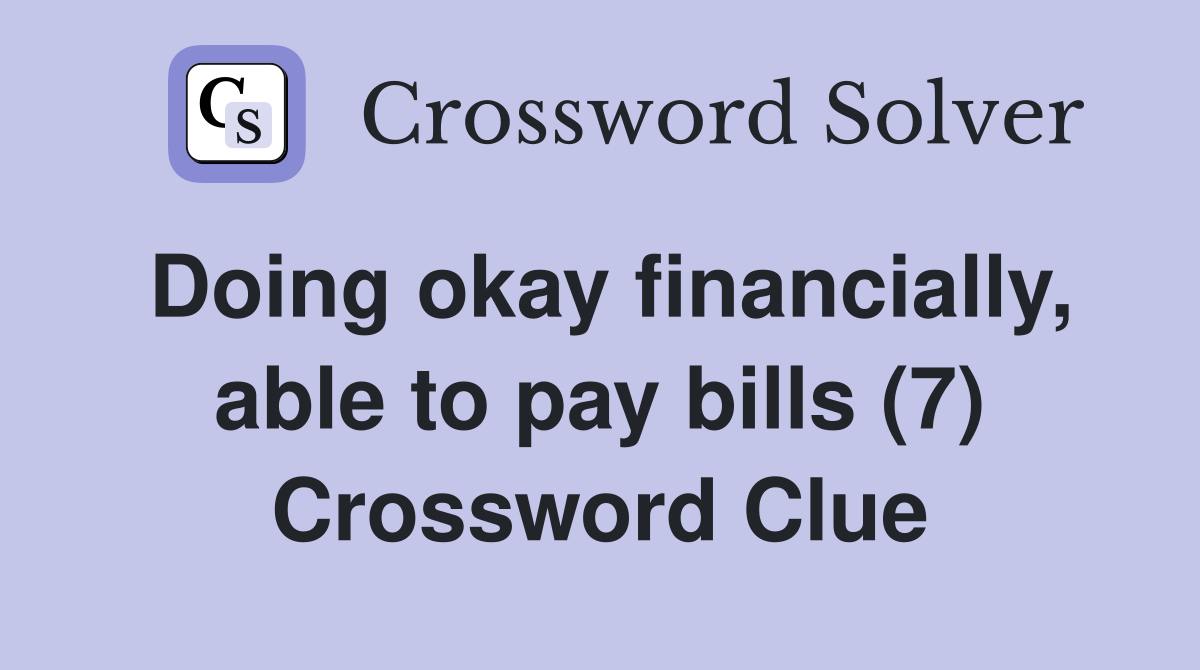 Doing okay financially, able to pay bills (7) Crossword Clue