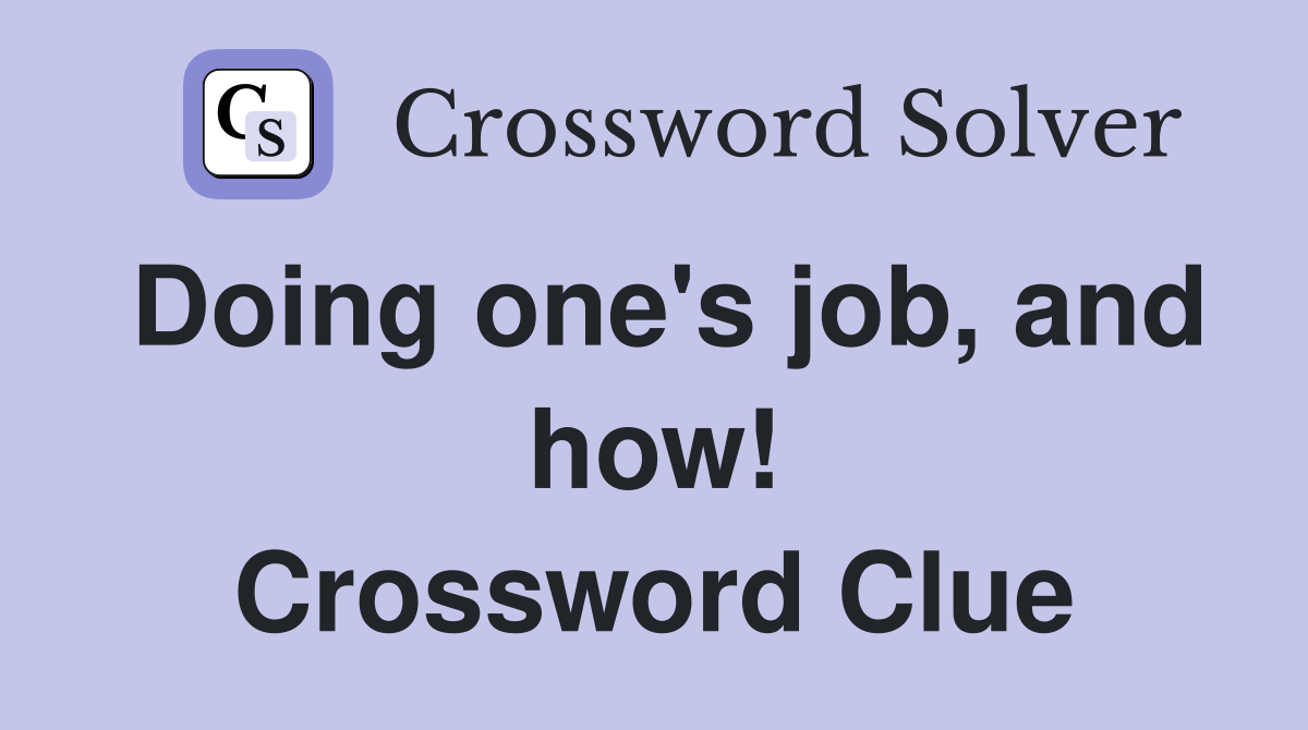 Doing one's job, and how! Crossword Clue