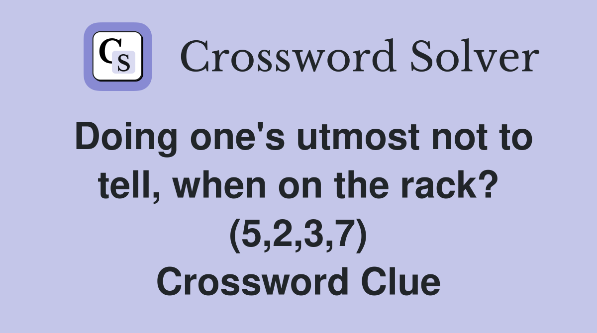 Doing one's utmost not to tell, when on the rack? (5,2,3,7) Crossword Clue
