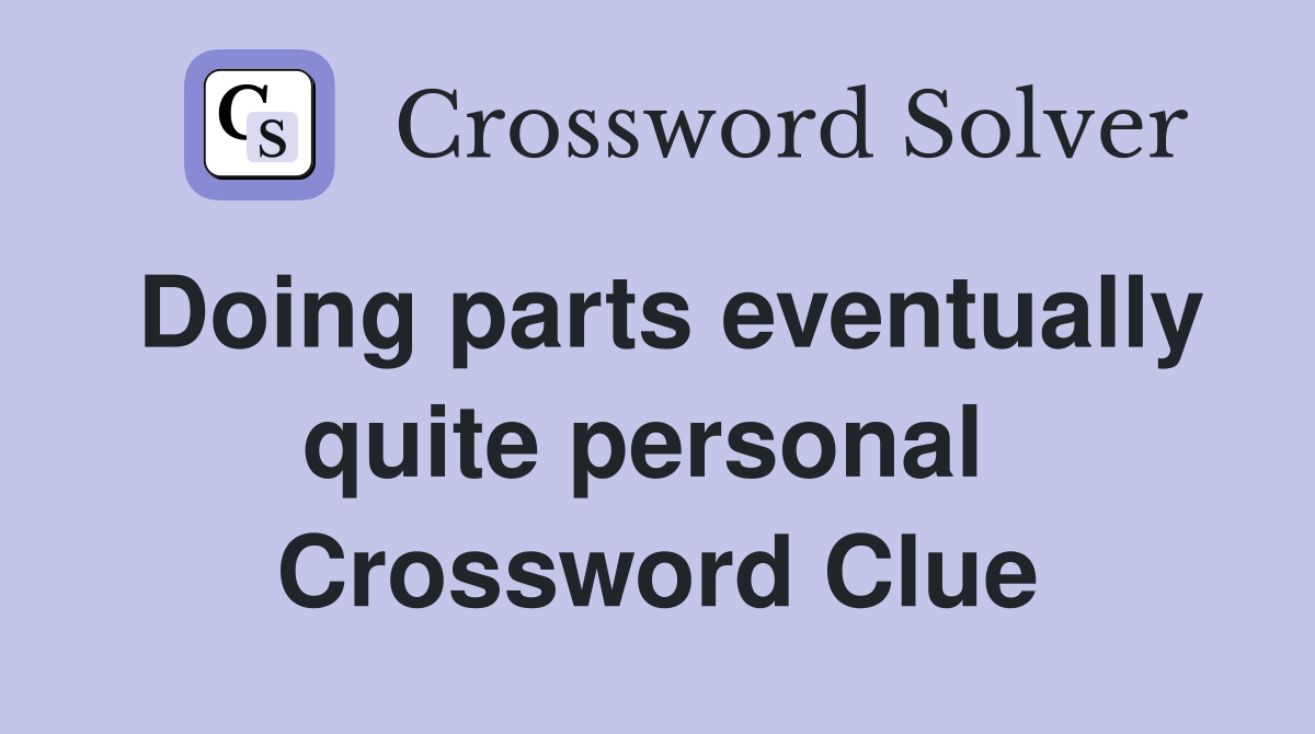 Doing parts eventually quite personal  Crossword Clue