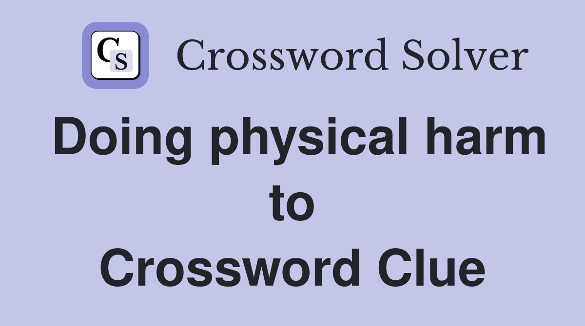 Doing physical harm to Crossword Clue