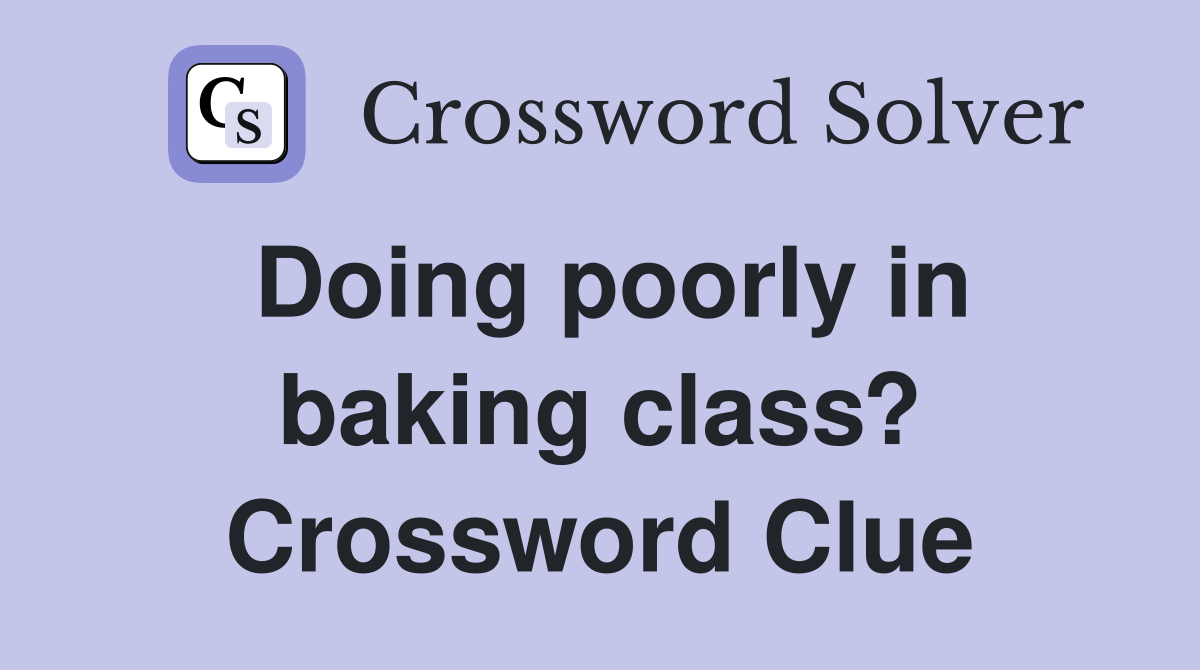 Doing poorly in baking class? Crossword Clue