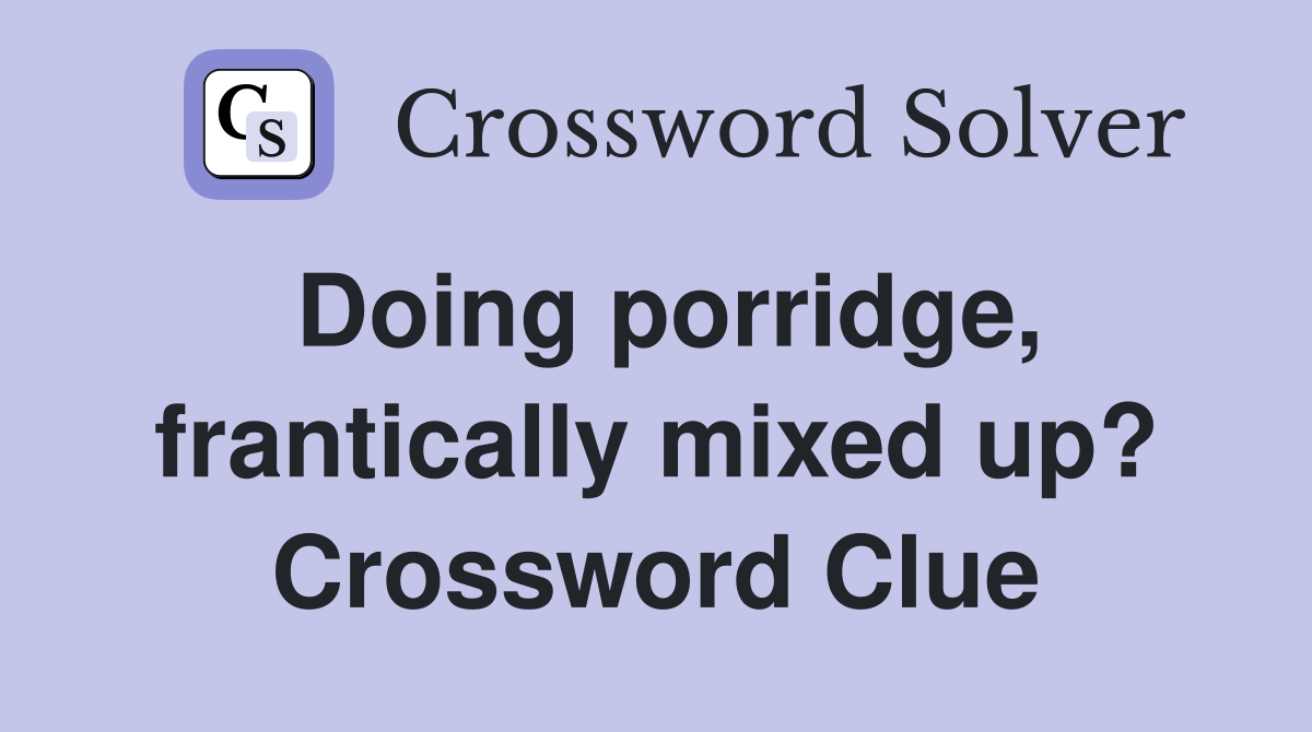 Doing porridge, frantically mixed up? Crossword Clue