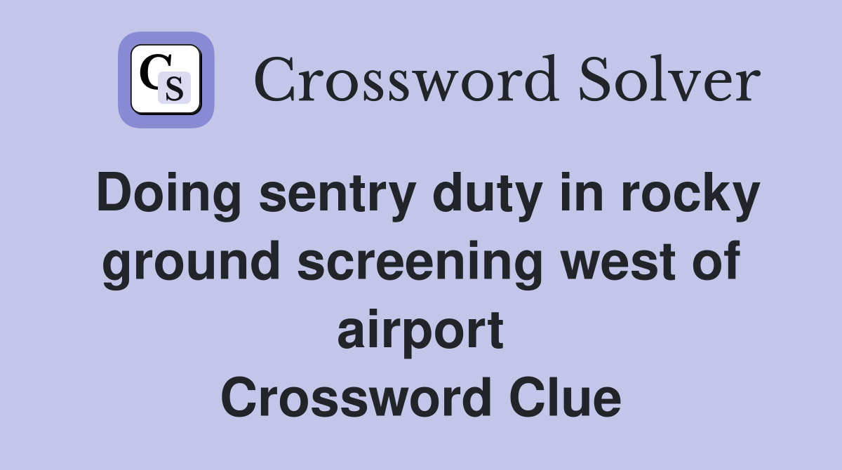 Doing sentry duty in rocky ground screening west of airport Crossword Clue