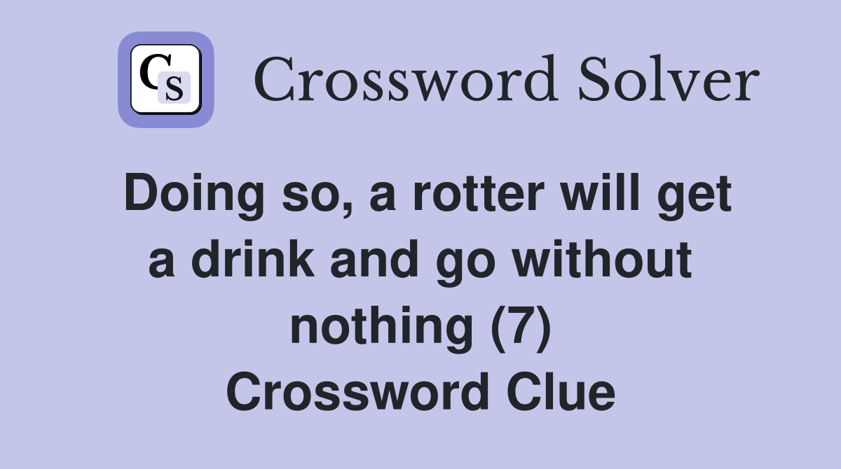 Doing so, a rotter will get a drink and go without nothing (7) Crossword Clue