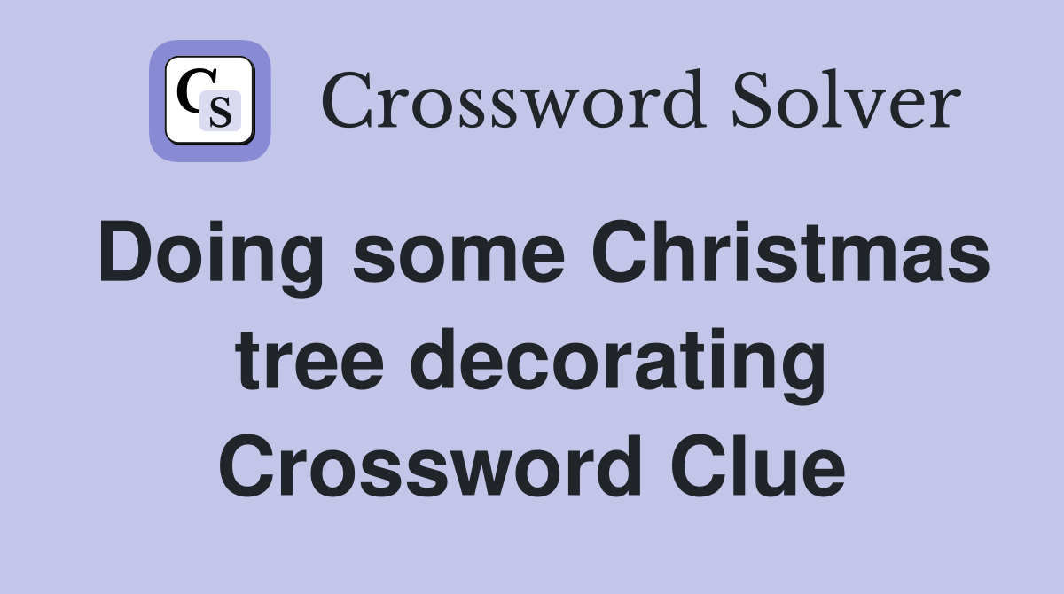 Doing some Christmas tree decorating Crossword Clue