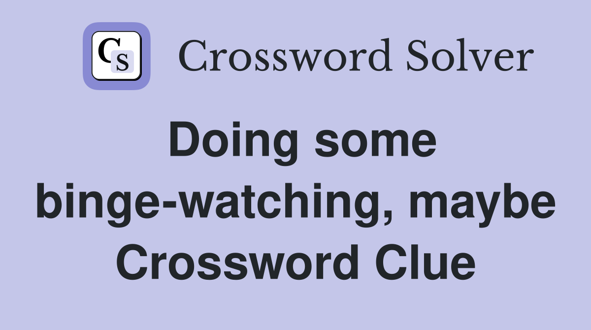 Doing some binge-watching, maybe Crossword Clue