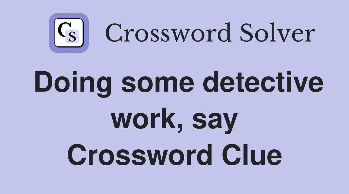 Doing some detective work, say Crossword Clue