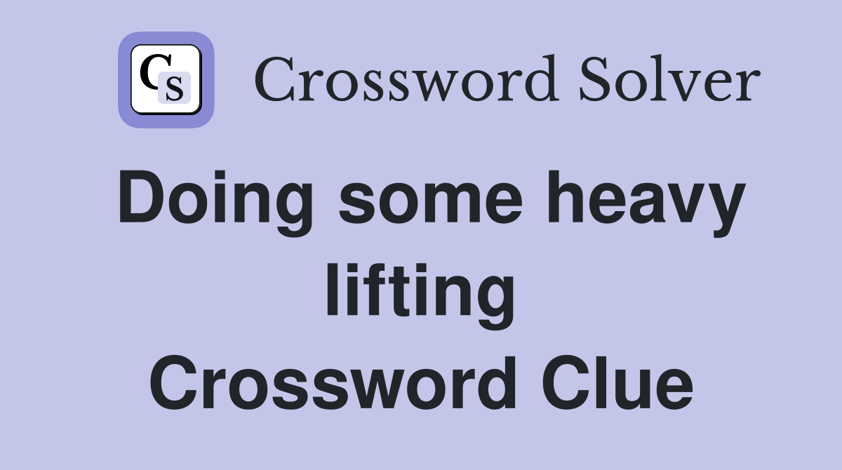 Doing some heavy lifting Crossword Clue