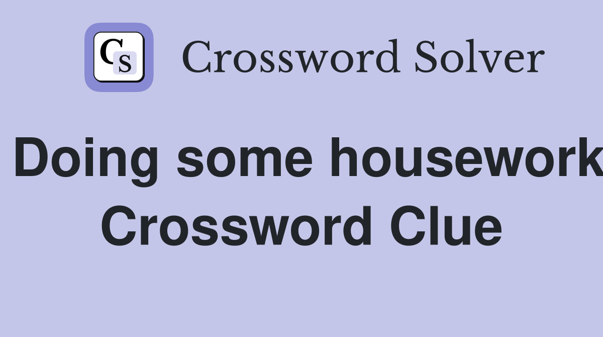 Doing some housework Crossword Clue