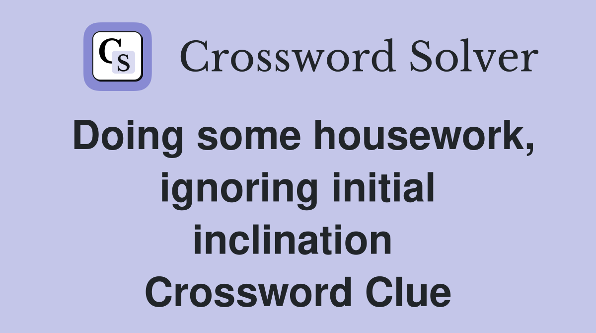 Doing some housework, ignoring initial inclination  Crossword Clue