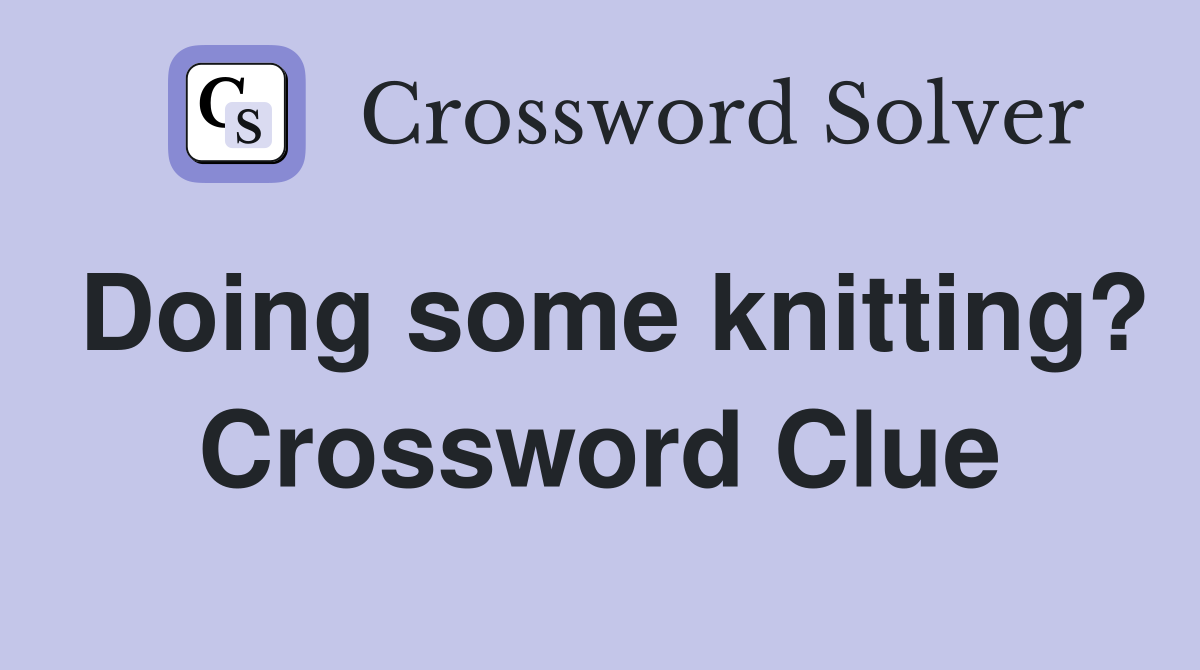 Doing some knitting? Crossword Clue