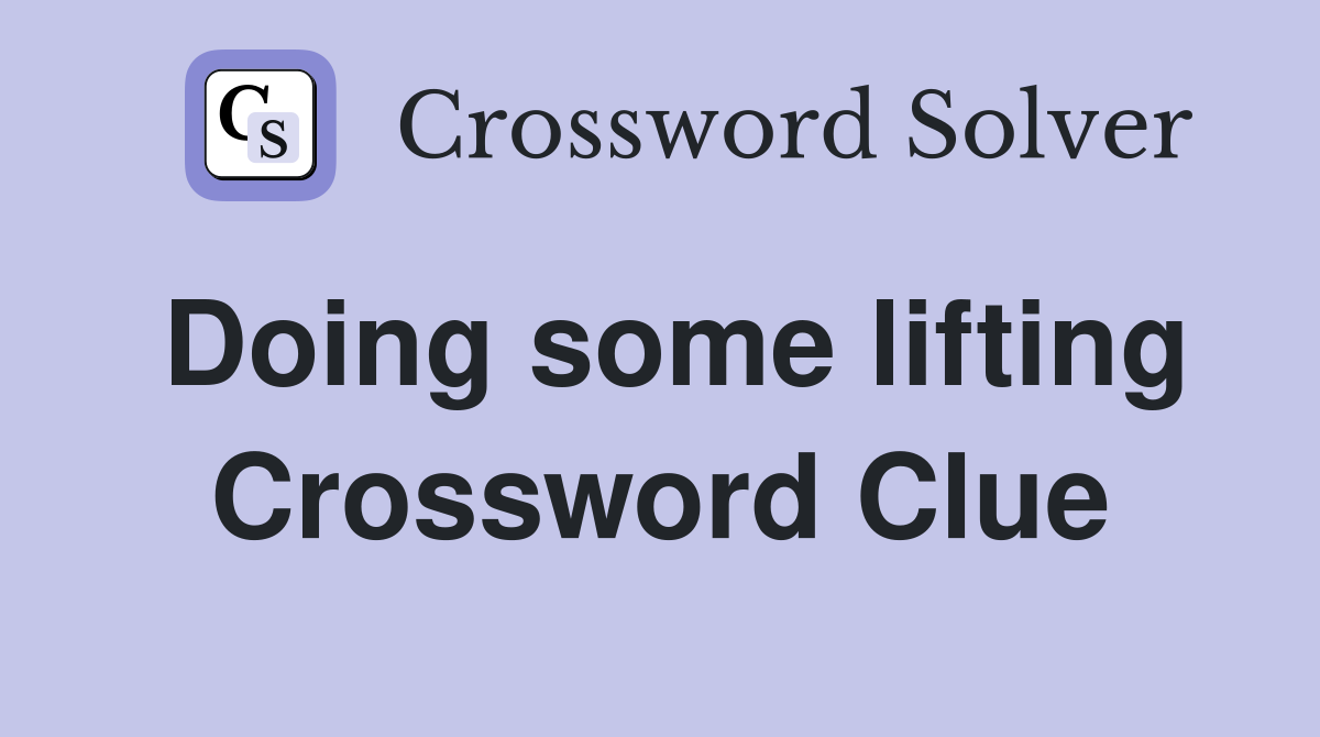 Doing some lifting Crossword Clue