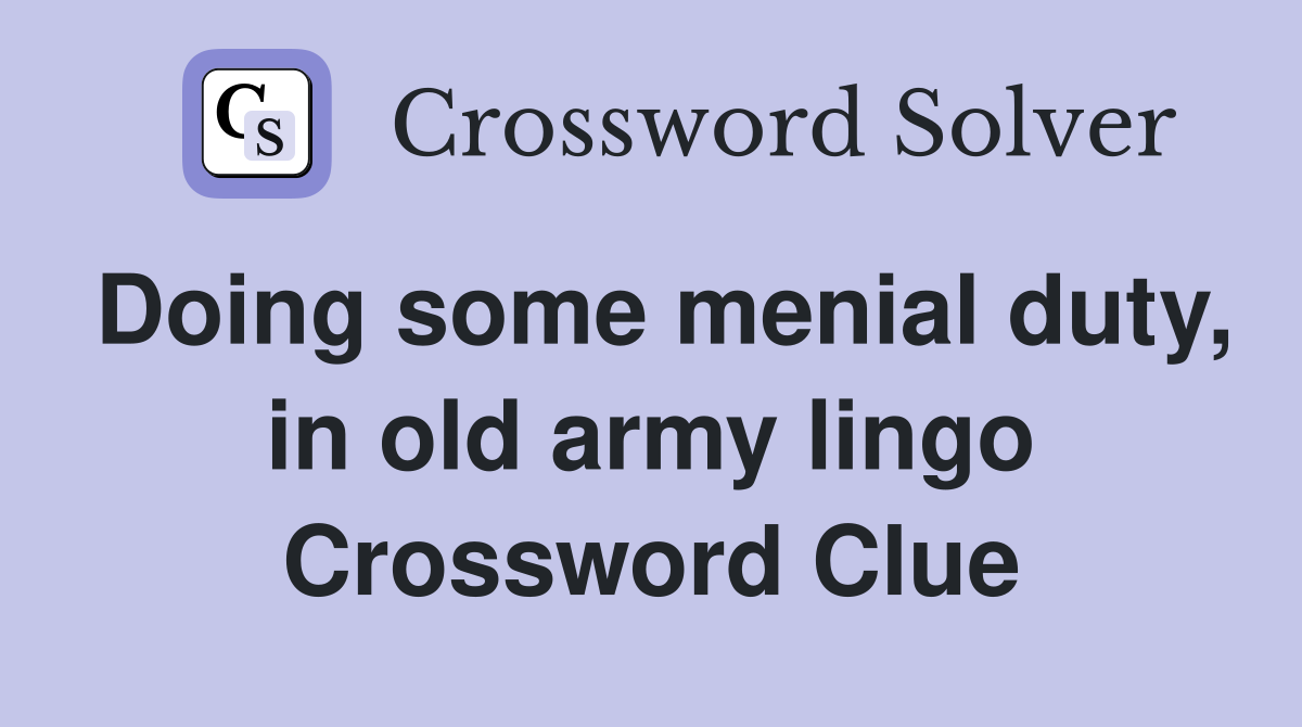 Doing some menial duty, in old army lingo Crossword Clue