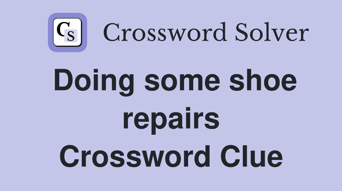 Doing some shoe repairs Crossword Clue