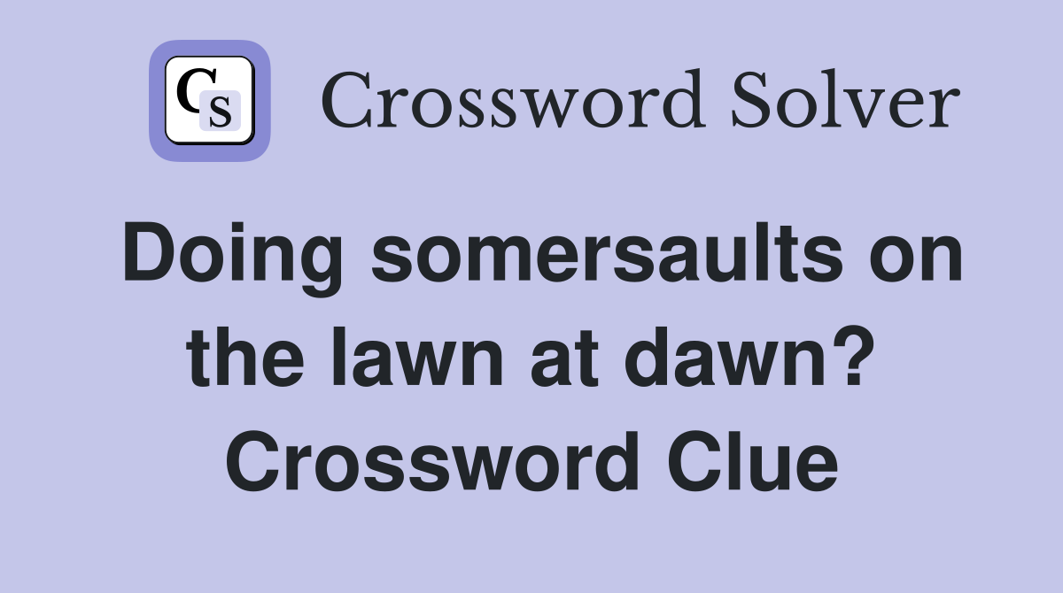 Doing somersaults on the lawn at dawn? Crossword Clue